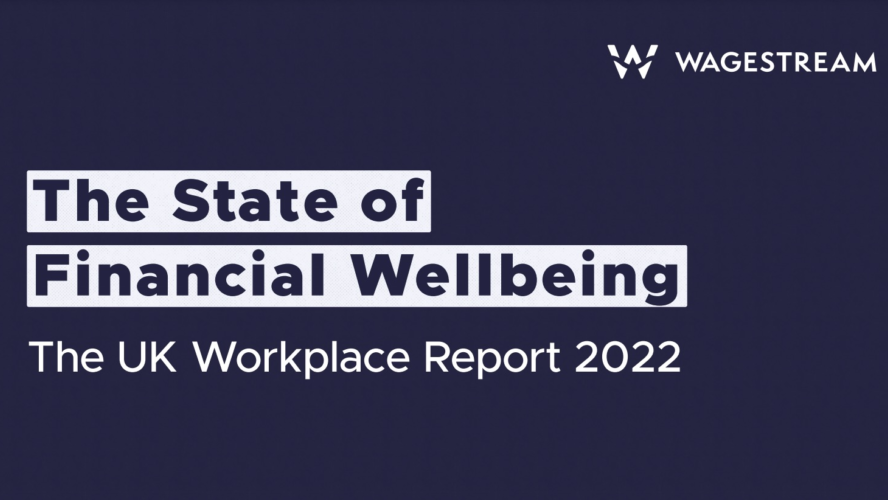 Wagestream. The state of financial wellbeing. the UK workplace report 2022